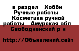  в раздел : Хобби. Ручные работы » Косметика ручной работы . Амурская обл.,Свободненский р-н